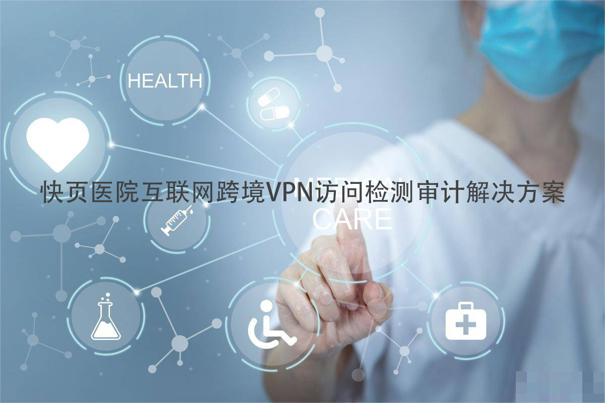 医院互联网跨境VPN访问检测审计解决方案